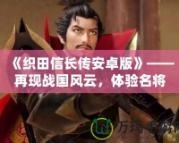 《織田信長(zhǎng)傳安卓版》——再現(xiàn)戰(zhàn)國(guó)風(fēng)云，體驗(yàn)名將榮耀