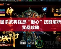 三國(guó)殺武將徐庶“潛心”技能解析與實(shí)戰(zhàn)攻略