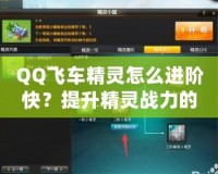 QQ飛車精靈怎么進(jìn)階快？提升精靈戰(zhàn)力的秘訣全解析！