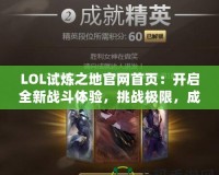 LOL試煉之地官網(wǎng)首頁(yè)：開啟全新戰(zhàn)斗體驗(yàn)，挑戰(zhàn)極限，成就英雄之路！