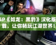 PSP《如龍：黑豹》漢化版下載，讓你暢玩江湖世界！