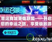 幸運(yùn)商城英雄聯(lián)盟——開啟您的幸運(yùn)之旅，享受極致游戲體驗(yàn)！