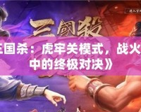 《三國(guó)殺：虎牢關(guān)模式，戰(zhàn)火紛飛中的終極對(duì)決》