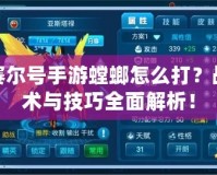 賽爾號手游螳螂怎么打？戰(zhàn)術(shù)與技巧全面解析！
