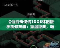 《仙劍奇?zhèn)b傳1DOS懷舊版手機(jī)修改器：重溫經(jīng)典，暢享無限可能》