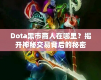 Dota黑市商人在哪里？揭開神秘交易背后的秘密