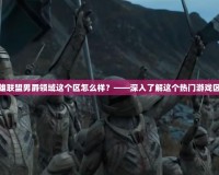 英雄聯(lián)盟男爵領(lǐng)域這個(gè)區(qū)怎么樣？——深入了解這個(gè)熱門游戲區(qū)域