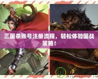 三國(guó)殺賬號(hào)注冊(cè)流程，輕松體驗(yàn)國(guó)戰(zhàn)策略！