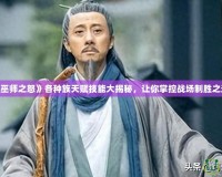 《巫師之怒》各種族天賦技能大揭秘，讓你掌控戰(zhàn)場制勝之道！