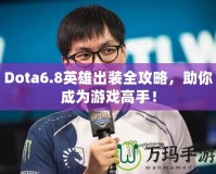 Dota6.8英雄出裝全攻略，助你成為游戲高手！