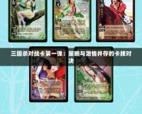 三國殺對戰(zhàn)卡第一彈：策略與激情并存的卡牌對決