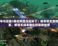 命令與征服3泰伯利亞漢化補?。簳诚碇形挠螒蚴⒀?，體驗無縫本地化的極致快感