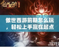 傲世西游前期怎么玩，輕松上手贏在起點