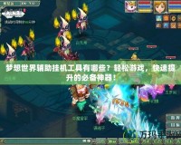 夢想世界輔助掛機工具有哪些？輕松游戲，快速提升的必備神器！
