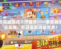吉安同城游戲大廳官方——帶你暢享指尖樂趣，開啟全新游戲世界！