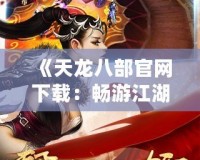 《天龍八部官網(wǎng)下載：暢游江湖，體驗(yàn)經(jīng)典》