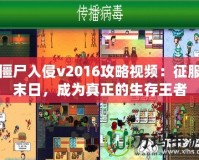 僵尸入侵v2016攻略視頻：征服末日，成為真正的生存王者