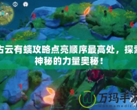 古云有螭攻略點亮順序最高處，探索神秘的力量奧秘！
