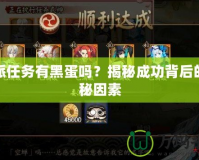 委派任務(wù)有黑蛋嗎？揭秘成功背后的隱秘因素