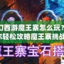 夢幻西游魔王寨怎么玩？教你輕松攻略魔王寨挑戰(zhàn)！