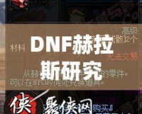 DNF赫拉斯研究所機(jī)制全面解析，帶你走進(jìn)地下城的新戰(zhàn)斗世界！