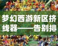 夢(mèng)幻西游新區(qū)擠線器——告別排隊(duì)，讓游戲更暢快