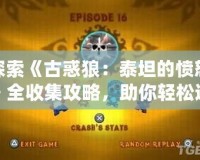 探索《古惑狼：泰坦的憤怒》全收集攻略，助你輕松通關(guān)！