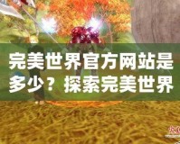 完美世界官方網(wǎng)站是多少？探索完美世界的奇幻之旅