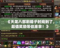 《天龍八部刷箱子時(shí)間到了，超值獎(jiǎng)勵(lì)等你來(lái)拿！》