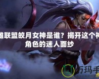 英雄聯(lián)盟皎月女神是誰？揭開這個神秘角色的迷人面紗