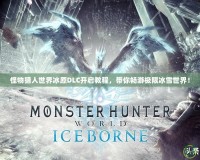 怪物獵人世界冰原DLC開啟教程，帶你暢游極限冰雪世界！