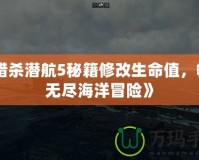 《獵殺潛航5秘籍修改生命值，暢享無盡海洋冒險(xiǎn)》