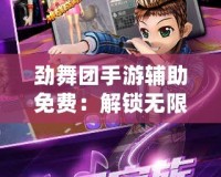 勁舞團手游輔助免費：解鎖無限樂趣，輕松贏得游戲勝利