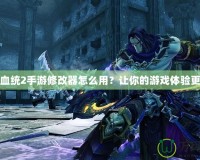 暗黑血統(tǒng)2手游修改器怎么用？讓你的游戲體驗(yàn)更暢爽