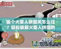 畫個(gè)火柴人拼圖關(guān)怎么過？輕松破解火柴人拼圖的技巧與策略