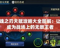 英魂之刃天賦攻略大全圖解：讓你成為戰(zhàn)場上的無敵王者