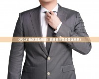 CF2021抽獎(jiǎng)活動(dòng)來襲！超多豪華獎(jiǎng)品等你來拿！