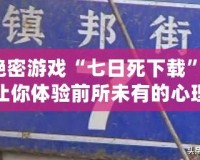 絕密游戲“七日死下載”：讓你體驗(yàn)前所未有的心理挑戰(zhàn)！