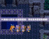 FC勇者斗惡龍3攻略完整版：帶你走向冒險的巔峰！