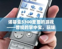諾基亞5300里面的游戲——曾經的掌中寶，玩味無限