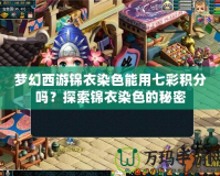 夢(mèng)幻西游錦衣染色能用七彩積分嗎？探索錦衣染色的秘密