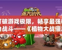 打破游戲極限，暢享最強(qiáng)植物戰(zhàn)斗——《植物大戰(zhàn)僵尸2》滿五階存檔帶你體驗(yàn)最強(qiáng)陣容！