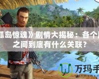 《孤島驚魂》劇情大揭秘：各個(gè)版本之間到底有什么關(guān)聯(lián)？