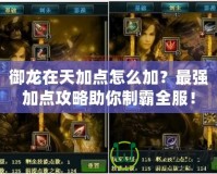 御龍?jiān)谔旒狱c(diǎn)怎么加？最強(qiáng)加點(diǎn)攻略助你制霸全服！