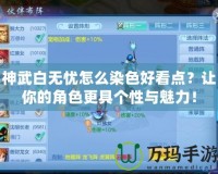 神武白無憂怎么染色好看點？讓你的角色更具個性與魅力！