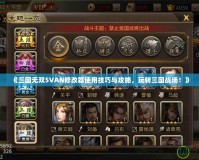 《三國無雙5VAN修改器使用技巧與攻略，玩轉(zhuǎn)三國戰(zhàn)場！》