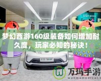 夢(mèng)幻西游160級(jí)裝備如何增加耐久度，玩家必知的秘訣！