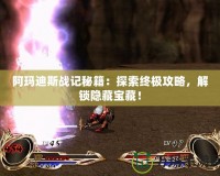 阿瑪?shù)纤箲?zhàn)記秘籍：探索終極攻略，解鎖隱藏寶藏！
