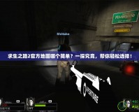 求生之路2官方地圖哪個(gè)簡(jiǎn)單？一探究竟，幫你輕松選擇！