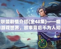 英雄聯(lián)盟劇情介紹(全48集)——精彩紛呈的游戲世界，故事背后不為人知的英雄傳說